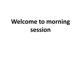 Welcome to morning
session
 