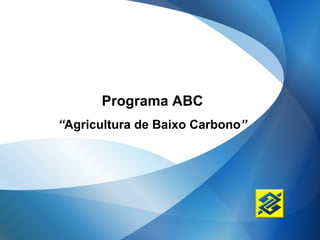 Programa ABC
“Agricultura de Baixo Carbono”
 