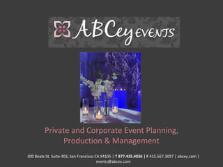 Private and Corporate Event Planning, Production & Management 300 Beale St. Suite 403, San Francisco CA 94105 |  T 877.435.4036 | F  415.567.3097 | abcey.com | events@abcey.com 