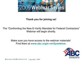 Thank you for joining us! The “Confronting the New E-Verify Mandate for Federal Contractors” Webinar will begin shortly. Make sure you have access to the webinar materials!  Find them at  www.abc.org/e-verifywebinar . 
