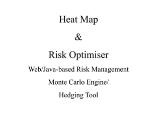 Heat Map
&
Risk Optimiser
Web/Java-based Risk Management
Monte Carlo Engine/
Hedging Tool
 