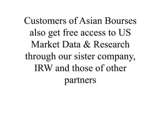 Customers of Asian Bourses
also get free access to US
Market Data & Research
through our sister company,
IRW and those of other
partners
 
