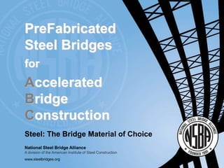 Steel: The Bridge Material of Choice
National Steel Bridge Alliance
A division of the American Institute of Steel Construction
www.steelbridges.org
PreFabricated
Steel Bridges
for
Accelerated
Bridge
Construction
Steel: The Bridge Material of Choice
National Steel Bridge Alliance
A division of the American Institute of Steel Construction
www.steelbridges.org
 