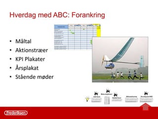 • Lav en fælles strategi og arbejdsplan ud fra de beslutninger I traf i
”gummifasen” - mål, fremdrift og ansvar osv.
• Mål skal være opnåelige, de kan altid ændres
• De beslutninger I udskød skriv dem ned – så I ikke glemmer dem
• Det er først nu firmaet er klædt på til at bruge fakta aktivt
• ABC fakta giver ikke ”380 V strøm”
• Og så lige en gang til for ”Kong Hans” – der skal være økonomi til jeres plan!
 