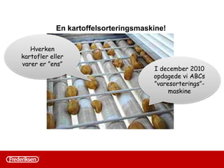 2011
• Restordrer/manglende lev. evne
• For lang leveringstid til kunden
• Manglende overblik
• Stort lager med forkert
sammensætning
• Brandslukning
• Mål: Vores performance skal
være bedre på
– Leveringsevne
– Lagersammensætning
– Omsætningshastighed
– Ukurans/overlager
2015
• Få restordrer
• Dag til dag levering
• Agerer på forkant
• Lavt lagerniveau: Om et år har
vi brugt 90% af vores lager
(hvis indkøbsstop)
• Små, veldefinerede
optimerings-projekter
• Bevidst indslag af projekter til
medarbejdere og ledelse
• Klart definerede og målbare
mål
• Løbende opfølgning
 