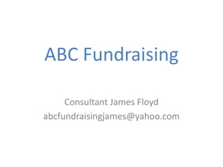 ABC Fundraising Consultant James Floyd abcfundraisingjames@yahoo.com 