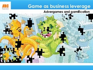 Game as business leverage
Advergames and gamification
 