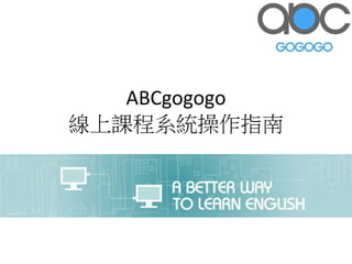 ABCgogogo
線上課程系統操作指南
 