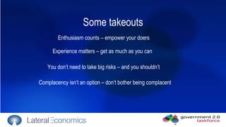 Some takeouts Enthusiasm counts – empower your doers Complacency isn’t an option – don’t bother being complacent Experience matters – get as much as you can You don’t need to take big risks – and you shouldn’t 