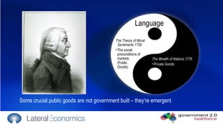 The Wealth of Nations 1776 Private Goods The Theory of Moral Sentiments 1759 The social preconditions of markets  (Public  Goods) Language Some crucial public goods are not government built – they’re emergent 