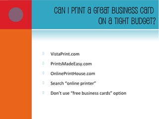 CAN I PRINT A GREAT BUSINESS CARD
ON A TIGHT BUDGET?
 VistaPrint.com
 PrintsMadeEasy.com
 OnlinePrintHouse.com
 Search “online printer”
 Don’t use “free business cards” option
 