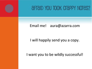 AFRAID YOU TOOK CRAPPY NOTES?
Email me! aura@azarra.com
I will happily send you a copy.
I want you to be wildly successful!
 