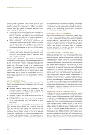 loans and advances are finance lease receivables. Finance lease
receivables are those leases where the Group transfers
substantially all the risk and reward incidental to ownership of
an asset. Finance lease charges are recognised in income using
the effective interest rate method.
Held-to-maturity investments
Held-to-maturity investments are non-derivative financial assets
with fixed or determinable payments and fixed maturities that
the Group’s management has the positive intention and ability
to hold to maturity. If the Group were to sell other than an
insignificant amount of held-to-maturity assets, the entire
category would be reclassified as available-for-sale. Held-to-
maturity fixed interest instruments, held in investment
portfolios, are stated at amortised cost using the effective
interest method, less any impairment losses.
Available-for-sale financial assets
Available-for-sale investments are those intended to be held for
an indefinite period of time, which may be sold in response to
needs for liquidity or changes in interest rates, exchange rates
or equity prices or financial assets that are not designated as
another category of financial assets. Available-for-sale quoted
investments are valued at market value using the bid/offer mid
rate. Unlisted equity investments and instruments for which
there is no quoted market price are measured using valuation
models. Where the valuation models may not produce reliable
measurement, the unquoted investments are stated at cost.
Available-for-sale investments are marked to market and any
gains or losses arising from the revaluation of investments are
shown in shareholders’ equity as available for-sale reserves. On
realisation of the investment, the available-for-sale reserves are
transferred to the income statement. Interest income,
calculated using the effective interest method, is recognised in
the income statement. Dividends received on available-for-sale
instruments are recognised in the income statement when the
Group’s right to receive payment has been established. Foreign
exchange gains or losses on available-for-sale debt investments
are recognised in the income statement.
Reclassification of financial assets
The Group may choose to reclassify a non-derivative financial
asset held for trading out of the held for trading category if the
financial asset is no longer held for the purpose of selling it in
the near term. Financial assets other than loans and receivables
are permitted to be reclassified out of the held for trading
category only in rare circumstances arising from a single event
that is unusual and highly unlikely to recur in the near term. In
addition, the Group may choose to reclassify financial assets
that would meet the definition of loans and receivables out of
the held for trading or available-for-sale categories if the Group
has the intention and ability to hold these financial assets for the
foreseeable future or until maturity at the date of reclassification.
Reclassifications are made at fair value as of the reclassification
date. Fair value becomes the new cost or amortised cost as
applicable, and no reversals of fair value gains or losses recorded
for which there is evidence of a recent actual pattern of short-
term profit taking. Derivatives are also categorised as held for
trading, unless they are designated as hedging instruments.
Financial assets and financial liabilities are designated at fair
value through profit or loss when:
•	 doing so significantly reduces measurement inconsistencies
that would arise if the related derivatives were treated as
held for trading and the underlying financial instruments
were carried at amortised cost for loans and advances to
customers or banks and debt securities in issue;
•	 certain investments, such as equity investments, are
managed and evaluated on a fair value basis in accordance
with a documented risk management or investment
strategy and reported to key management personnel on
that basis are designated at fair value through profit or loss;
or
•	 financial instruments, such as debt securities held,
containing one or more embedded derivatives that could
significantly modify the cash flows, are designated at fair
value through profit or loss.
The fair value designation, once made, is irrevocable.
Subsequent to initial recognition, the fair values are remeasured
at each reporting date. Gains and losses arising from changes
therein are recognised in interest income for all dated financial
assets and in non-interest income for all undated financial
assets. Financial assets at fair value through profit or loss are
measured at initial recognition and subsequently at fair value
based on quoted market price using the bid/offer mid rate at the
balance sheet date. If there is no quoted market price in an
active market, the instruments are measured using valuation
models. All changes in fair value are recognised in the income
statement.
Loans and receivables
Loans and receivables are non-derivative financial assets with
fixed or determinable payments that are not quoted in an active
market, other than:
•	 those that the entity intends to sell immediately or in the
short-term, which are classified as held for trading, and
those that the entity upon initial recognition designates as
at fair value through profit or loss;
•	 those that the entity upon initial recognition designates as
available-for-sale; or
•	 those for which the holder may not recover substantially all
of its initial investment, other than because of credit
deterioration.
Loans and advances are accounted for on an amortised cost
basis using the effective interest rate. Origination transaction
costs and origination fees received that are integral to the
effective rate are capitalised to the value of the loan and
amortised through interest income as part of the effective
interest rate. The majority of the Group’s advances are included
in the loans and receivables category. They are stated net of
allowances for specific and portfolio impairment. Included in
ABC HOLDINGS LIMITED ANNUAL REPORT 201354
SIGNIFICANT ACCOUNTING POLICIES continued
 