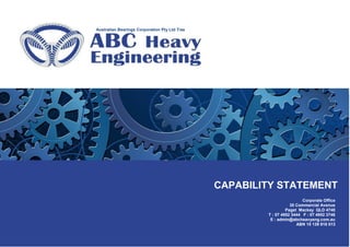 Page
CAPABILITY STATEMENT
Corporate Office
35 Commercial Avenue
Paget Mackay QLD 4740
T : 07 4952 3444 F : 07 4952 3746
E : admin@abcheavyeng.com.au
ABN 15 139 918 013
Australian Bearings Corporation Pty Ltd T/as
 