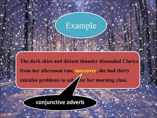 The dark skies and distant thunder dissuaded Clarice
from her afternoon run; moreover, she had thirty
calculus problems to solve for her morning class.
Example
conjunctive adverb
 
