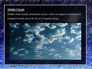 Middle Clouds
Middle clouds include altocumulus clouds, which can appear as small patches
arranged in bands across the sky or in irregular groups.
 