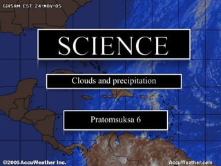 Clouds and precipitation
Pratomsuksa 6
 