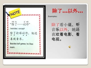 除了…以外…
Examples:

除了看小说、听
音乐以外，她还
喜欢看电影、看
电视。

 