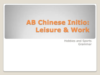 AB Chinese Initio:
Leisure & Work
Hobbies and Sports
Grammar

 