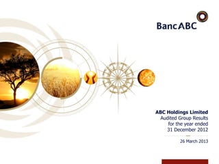 ABC Holdings Limited
Audited Group Results
for the year ended
31 December 2012
26 March 2013
 