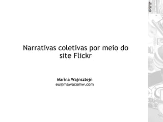 Narrativas coletivas por meio do site Flickr Marina Wajnsztejn [email_address] 