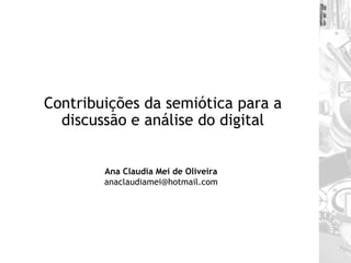 Contribuições da semiótica para a discussão e análise do digital Ana Claudia Mei de Oliveira [email_address] 
