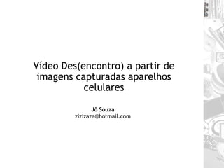 Vídeo Des(encontro) a partir de imagens capturadas aparelhos celulares Jô Souza [email_address] 