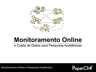 Monitoramento Online
          e Coleta de Dados para Pesquisas Acadêmicas




Monitoramento Online e Pesquisas Acadêmicas
 