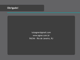 Obrigado!
luizagner@gmail.com
www.agner.com.br
FACHA - Rio de Janeiro, RJ
 