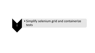 I
•Simplify selenium grid and containerize
tests
 