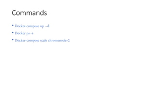 Commands
• Docker-compose up –d
• Docker ps -a
• Docker-compose scale chromenode=2
 