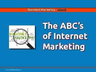 Standard Marketing - ebook - The ABC of Internet Marketing

Page 1

Standard Marketing - ebook

The ABC’s
of Internet
Marketing
www.standardmarketing.ca
www.standardmarketing.ca

 