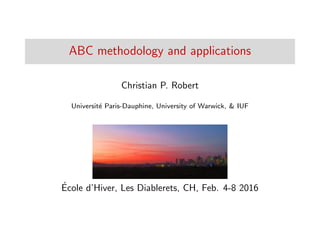 ABC methodology and applications
Christian P. Robert
Universit´e Paris-Dauphine, University of Warwick, & IUF
´Ecole d’Hiver, Les Diablerets, CH, Feb. 4-8 2016
 