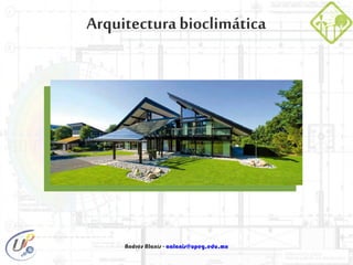 Andrés Alanís - aalanis@upeg.edu.mx
Arquitectura bioclimática
 