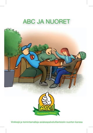 ABC JA NUORET




Vinkkejä ja toimintamalleja asiakaspalvelutilanteisiin nuorten kanssa
 