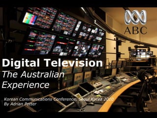 Digital Television  The Australian Experience Korean Communications Conference, Seoul Korea 2010 By Adrian Potter 