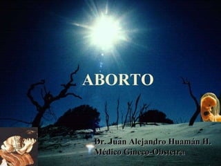 JAHH ABORTO Dr. Juan Alejandro Huamán H. Médico Gineco-Obstetra 