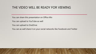 THE VIDEO WILL BE READY FOR VIEWING
You can share this presentation on Office Mix
You can upload to YouTube as well
You can upload to OneDrive
You can as well share it on your social networks like Facebook and Twitter
 