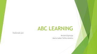 ABC LEARNING
Elaborado por:
Miriam Espinosa
María Isabel Tufiño Amelco
 