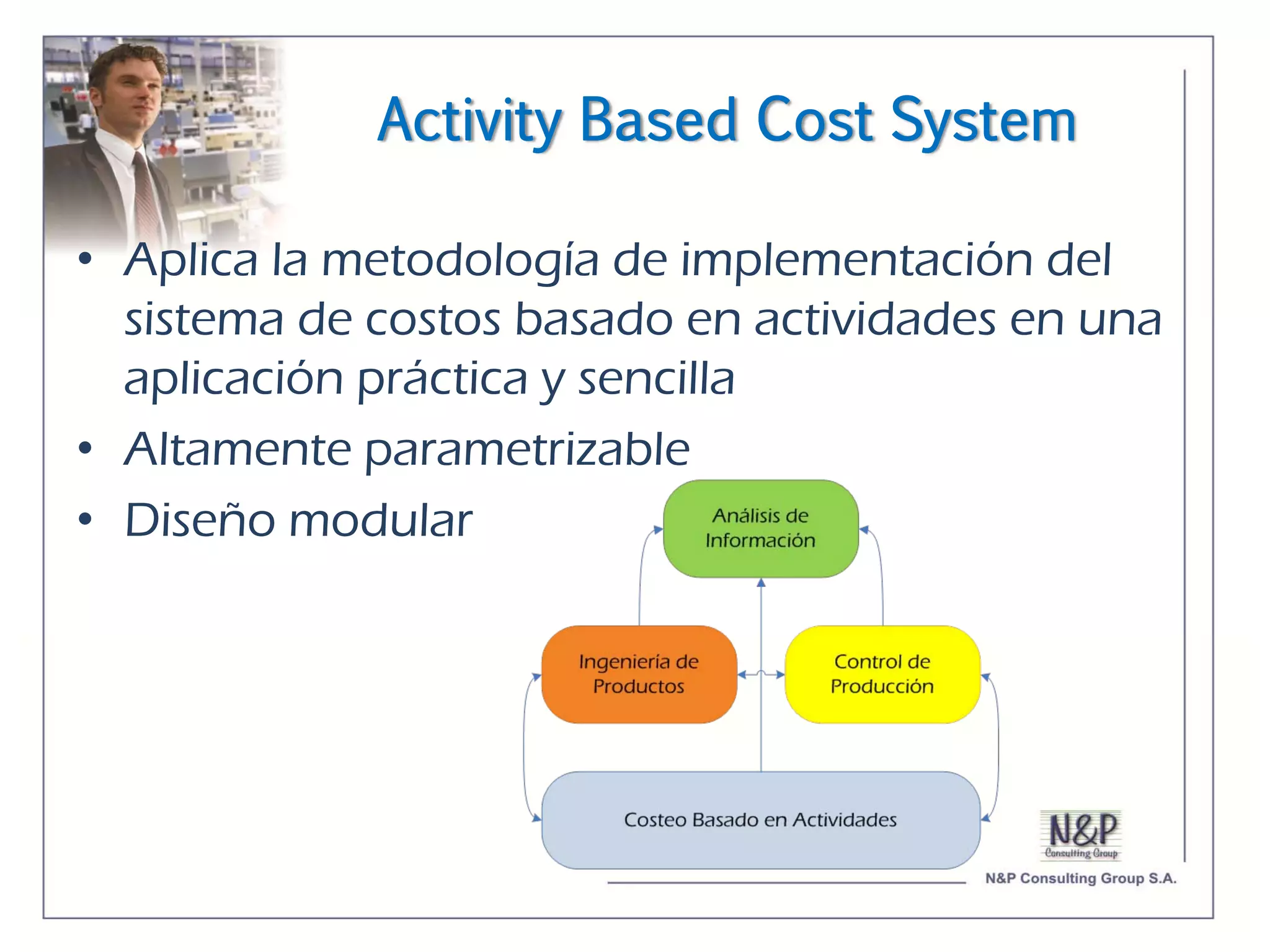 Activity Based Cost System

• Aplica la metodología de implementación del
  sistema de costos basado en actividades en una
  aplicación práctica y sencilla
• Altamente parametrizable
• Diseño modular
 