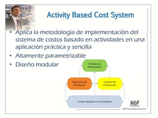 Activity Based Cost System

• Aplica la metodología de implementación del
  sistema de costos basado en actividades en una
  aplicación práctica y sencilla
• Altamente parametrizable
• Diseño modular
 