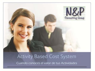 Activity Based Cost System
Cuando conoces el valor de tus Actividades
 