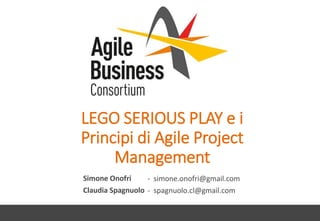 LEGO SERIOUS PLAY e i
Principi di Agile Project
Management
Simone Onofri
Claudia Spagnuolo
- simone.onofri@gmail.com
- spagnuolo.cl@gmail.com
 