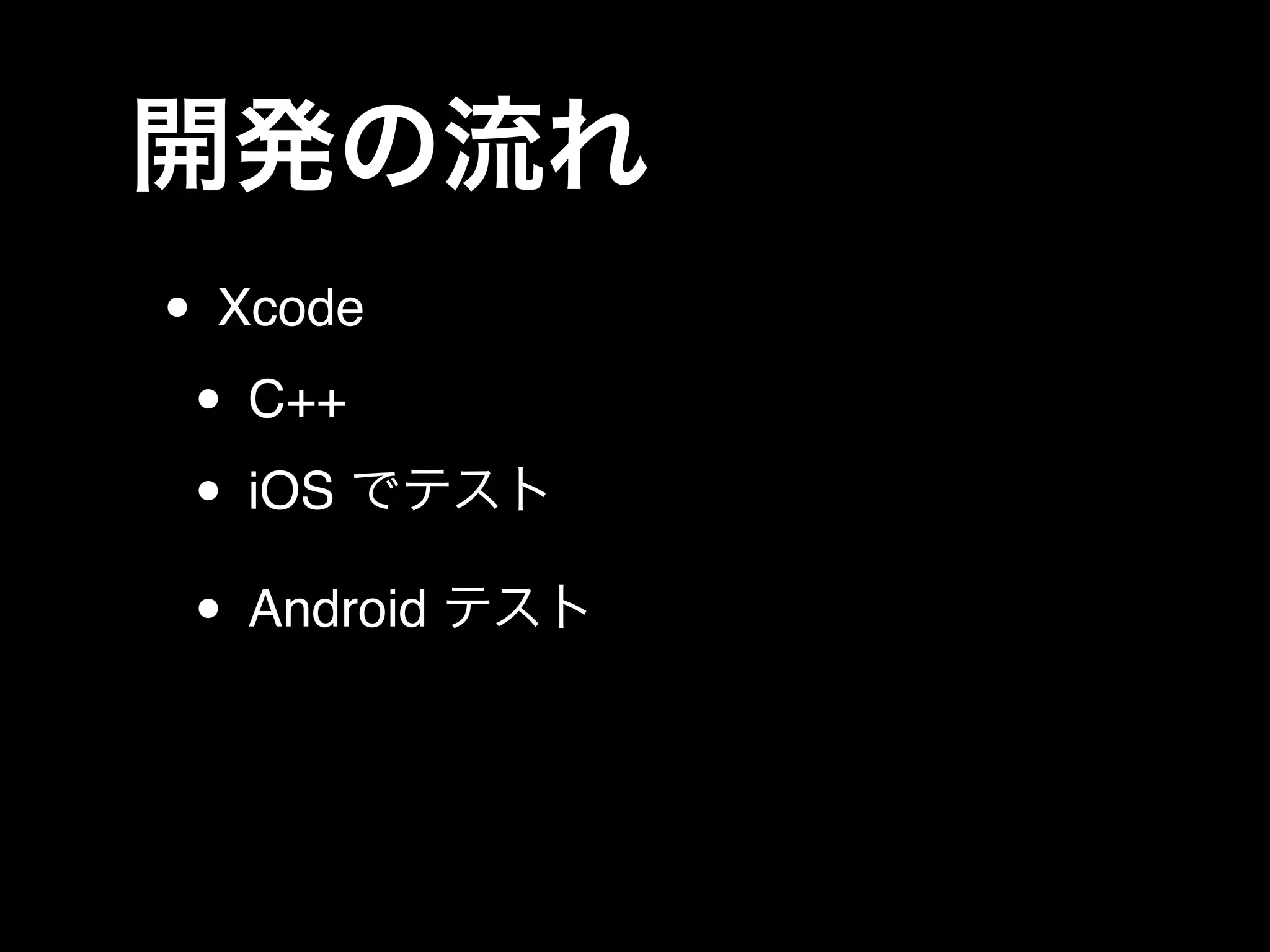 開発の流れ
• Xcode!
• C++!
• iOS でテスト!
• Android テスト
 