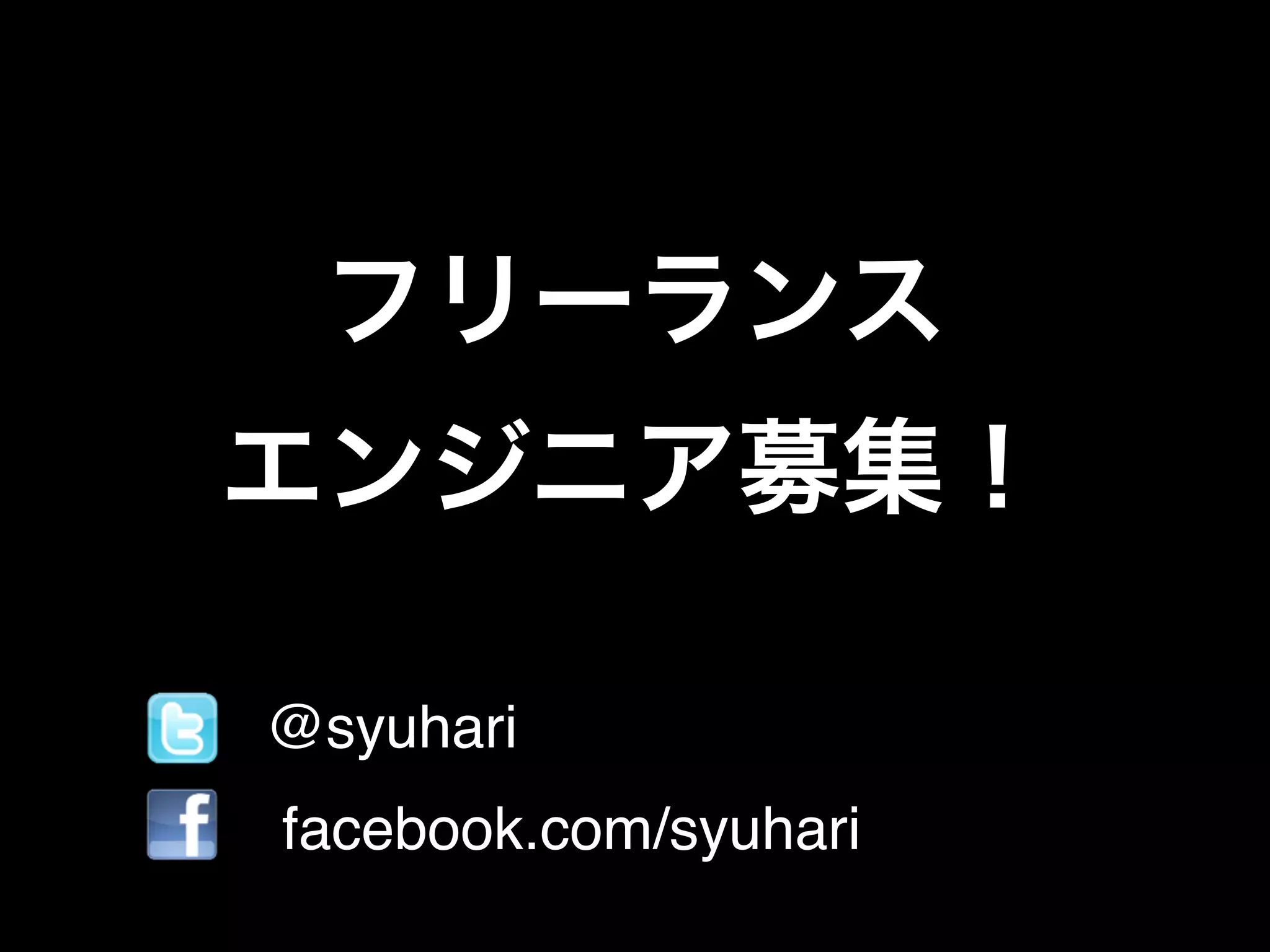 フリーランス 
エンジニア募集！
• @syuhari!
• facebook.com/syuhari
 