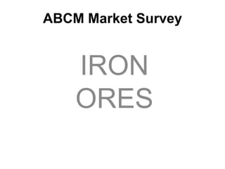 ABCM Market Survey
IRON
ORES
 