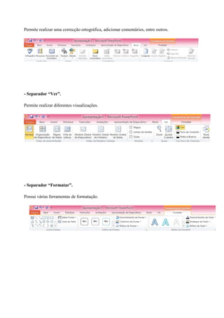 Permite realizar uma correcção ortográfica, adicionar comentários, entre outros.

- Separador “Ver”.
Permite realizar diferentes visualizações.

- Separador “Formatar”.
Possui várias ferramentas de formatação.

 