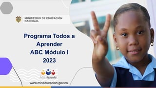 Programa Todos a
Aprender
ABC Módulo I
2023
www.mineducacion.gov.co
 