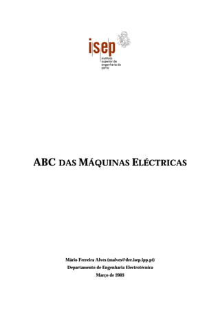 ABC DAS MÁQUINAS ELÉCTRICAS
Mário Ferreira Alves (malves@dee.isep.ipp.pt)
Departamento de Engenharia Electrotécnica
Março de 2003
 