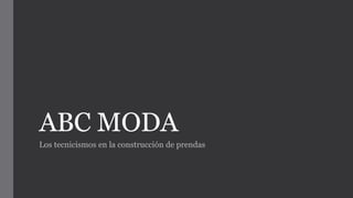 ABC MODA
Los tecnicismos en la construcción de prendas
 
